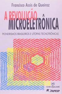 Revolucao Microeletronica, A - Pioneirismos Brasileiros E Utopias Tecn