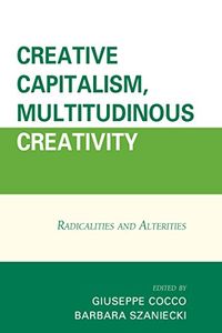 Creative Capitalism, Multitudinous Creativity: Radicalities and Alterities (English Edition)