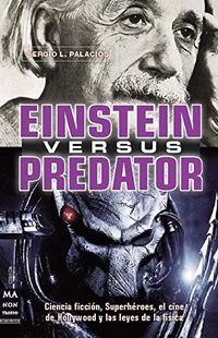 Einstein versus Predator: Ciencia ficcin, superhroes, el cine de Hollywood y las leyes de la fsica