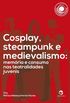 Cosplay, Steampunk e Medievalismo. Memria e Consumo nas Teatralidades Juvenis