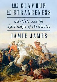 The Glamour of Strangeness: Artists and the Last Age of the Exotic (English Edition)