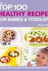 Top 100 Healthy Recipes for Babies and Toddlers: Delicious, healthy recipes for purees, finger foods and meals
