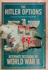 The Hitler Options: Alternate Decisions of World War II (English Edition)