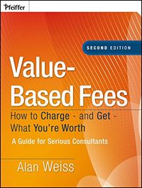 Value-Based Fees: How to Charge - And Get - What You