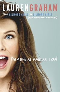 Talking As Fast As I Can: From Gilmore Girls to Gilmore Girls, and Everything in Between
