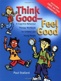 Think Good - Feel Good: A Cognitive Behaviour Therapy Workbook for Children and Young People
