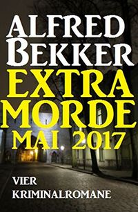 Alfred Bekker Extra Morde Mai 2017: Vier Kriminalromane (German Edition)