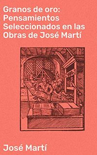 Granos de oro: Pensamientos Seleccionados en las Obras de Jos Mart (Spanish Edition)