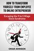 How to Transform Yourself from Employee to Online Entrepreneur: Escaping the 9 to 5 Wage Slave Syndrome