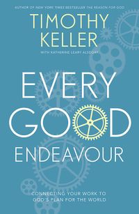 Every Good Endeavour: Connecting Your Work to God