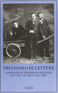 Triangolo di lettere. Carteggio di Friedrich Nietzsche, Lou von Salom e Paul Re
