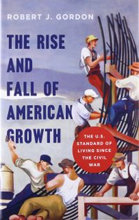 The Rise and Fall of American Growth - The U.S. Standard of Living Since the Civil War