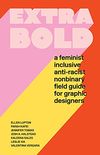 Extra Bold: A Feminist, Inclusive, Anti-racist, Nonbinary Field Guide for Graphic Designers (English Edition)