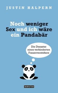 Noch weniger Sex und ich wre ein Pandabr: Die Desaster eines verhinderten Frauenverstehers (German Edition)