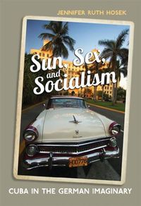 Sun, Sex and Socialism: Cuba in the German Imaginary (German and European Studies) (English Edition)