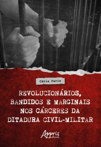 Revolucionrios, bandidos e marginais nos crceres da ditadura civil-militar