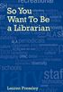 So You Want To Be a Librarian (English Edition)