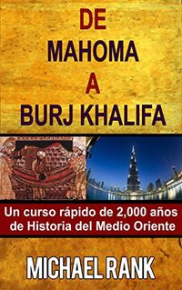 De Mahoma A Burj Khalifa: Un Curso Rpido De 2,000 Aos De Historia Del Medio Oriente (Spanish Edition)