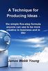 A Technique for Producing Ideas - the simple five-step formula anyone can use to be more creative in business and in life! (English Edition)