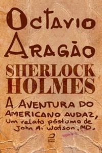 Sherlock Holmes  A aventura do americano audaz, um relato pstumo de John H. Watson, MD.