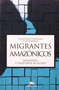 Migrantes Amaznicos - Rondnia: a trajetria da iluso