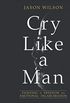 Cry Like a Man: Fighting for Freedom from Emotional Incarceration