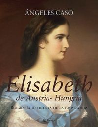 Elisabeth de Austria-Hungria / Elisabeth of Austria-Hungary: Biografia Definitiva De La Emperatriz / The definitive biography of Empress