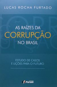 As Razes da Corrupo no Brasil. Estudo de Casos e Lies Para o Futuro