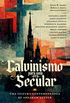 Calvinismo para uma Era Secular