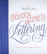 The Golden Secrets of Lettering: Letter Design from First Sketch to Final Artwork