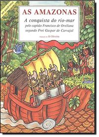 As Amazonas. A Conquista do Rio-Mar Pelo Capito Francisco Orellana Segundo Frei Gaspar de Carvajal