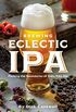 Brewing Eclectic IPA: Pushing the Boundaries of India Pale Ale (English Edition)