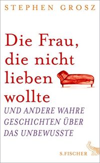 Die Frau, die nicht lieben wollte: Und andere wahre Geschichten ber das Unbewusste (German Edition)