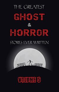 The Greatest Ghost and Horror Stories Ever Written: volume 5 (30 short stories) (English Edition)