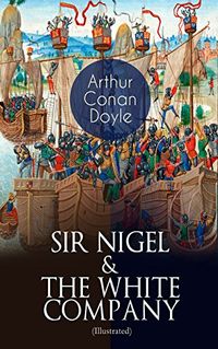 SIR NIGEL & THE WHITE COMPANY (Illustrated): Historical Adventure Novels set in Hundred Years