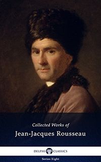 Delphi Collected Works of Jean-Jacques Rousseau (Illustrated) (Delphi Series Eight Book 18) (English Edition)