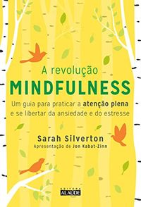 A Revoluo Mindfulness. Um Guia Para Praticar a Ateno Plena e se Libertar da Ansiedade e do Estresse