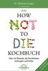 Das HOW NOT TO DIE Kochbuch: ber 100 Rezepte, die Krankheiten vorbeugen und heilen (German Edition)