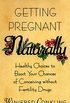 Getting Pregnant Naturally: Healthy Choices To Boost Your Chances Of Conceiving Without Fertility Drugs