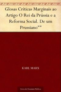 Glosas Crticas Marginais ao Artigo O Rei da Prssia e a Reforma Social. De um Prussiano