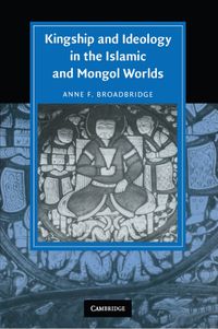 Kingship and Ideology in the Islamic and Mongol Worlds