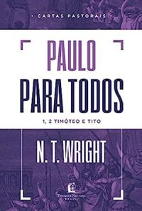 Paulo Para Todos - Cartas Pastorais - 1, 2 Timteo e Tito