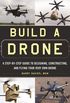 Build a Drone: A Step-by-Step Guide to Designing, Constructing, and Flying Your Very Own Drone