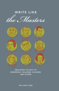 Write Like the Masters: Emulating the Best of Hemingway, Faulkner, Salinger, and Others