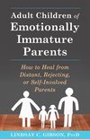 Adult Children of Emotionally Immature Parents: How to Heal from Difficult, Rejecting, or Self-Involved Parents