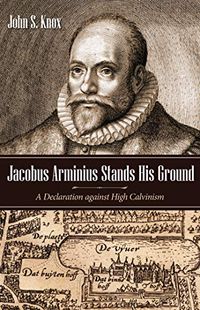 Jacobus Arminius Stands His Ground: A Declaration against High Calvinism (English Edition)