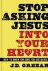 Stop Asking Jesus Into Your Heart: How to Know for Sure You Are Saved