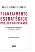 Planejamento Estratgico Pblico ou Privado. Guia Para Projetos em Organizaes de Governo e de Negcios