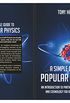 A SIMPLE GUIDE TO POPULAR PHYSICS: AN INTRODUCTION TO PARTICLES, QUANTUM PHYSICSAND COSMOLOGY FOR ABSOLUTE BEGINNERS (English Edition)