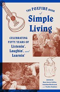 The Foxfire Book of Simple Living: Celebrating Fifty Years of Listenin